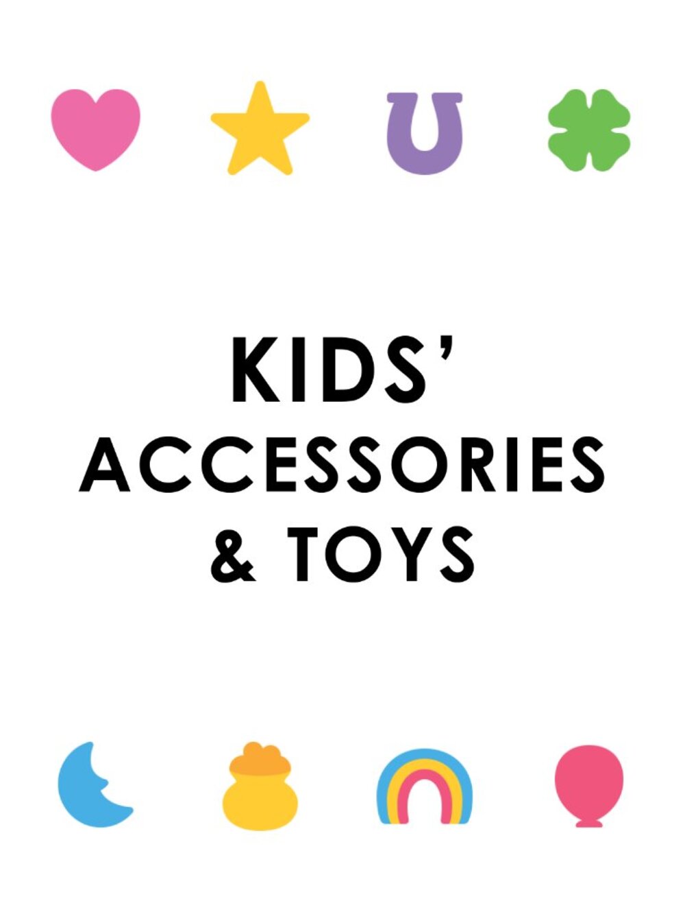 KIDS’ TOYS & ACCESSORIES